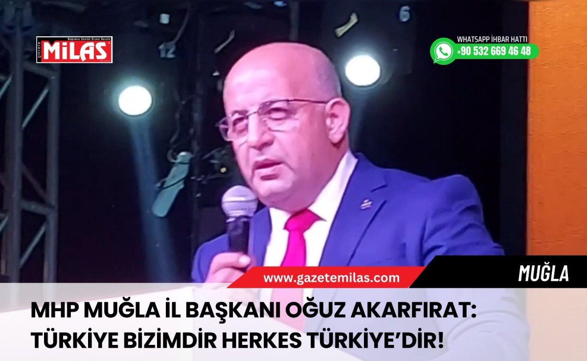 MHP Muğla İl Başkanı Oğuz Akarfırat: Türkiye bizimdir herkes Türkiye’dir!