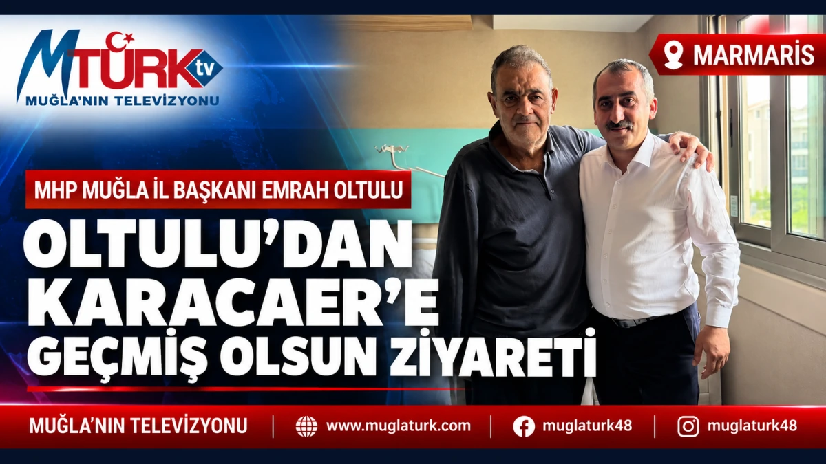 MHP Muğla İl Başkanı Oltulu’dan Nejdet Karacaer’e Geçmiş Olsun Ziyareti